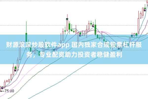 财源滚滚炒股软件app 国内独家合规股票杠杆服务，专业配资助力投资者稳健盈利