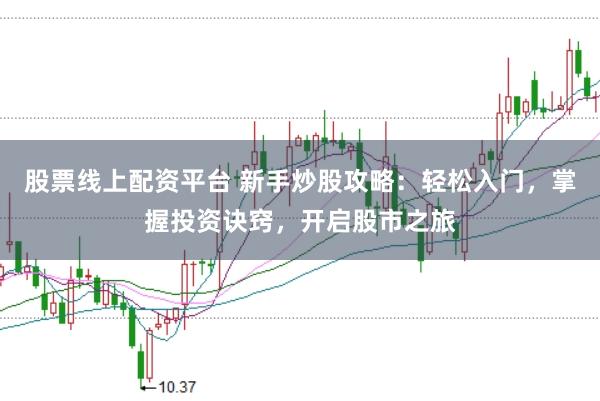 股票线上配资平台 新手炒股攻略：轻松入门，掌握投资诀窍，开启股市之旅