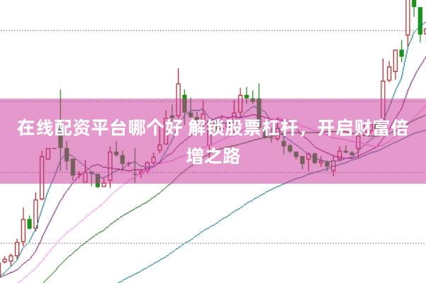 在线配资平台哪个好 解锁股票杠杆，开启财富倍增之路