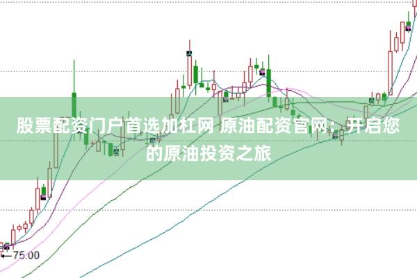 股票配资门户首选加杠网 原油配资官网：开启您的原油投资之旅