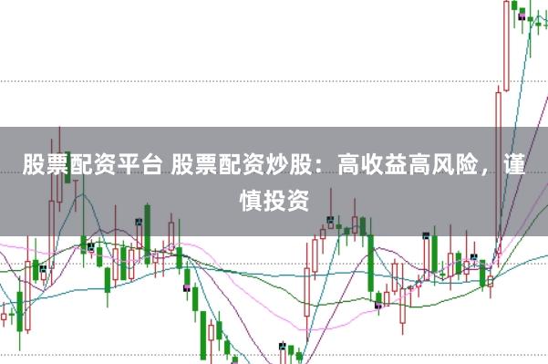 股票配资平台 股票配资炒股：高收益高风险，谨慎投资
