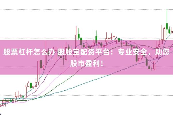股票杠杆怎么办 股股宝配资平台：专业安全，助您股市盈利！