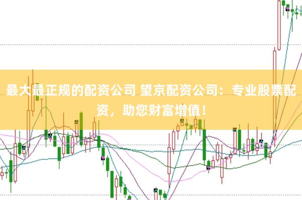 最大最正规的配资公司 望京配资公司：专业股票配资，助您财富增值！