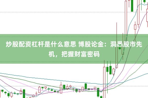 炒股配资杠杆是什么意思 博股论金：洞悉股市先机，把握财富密码