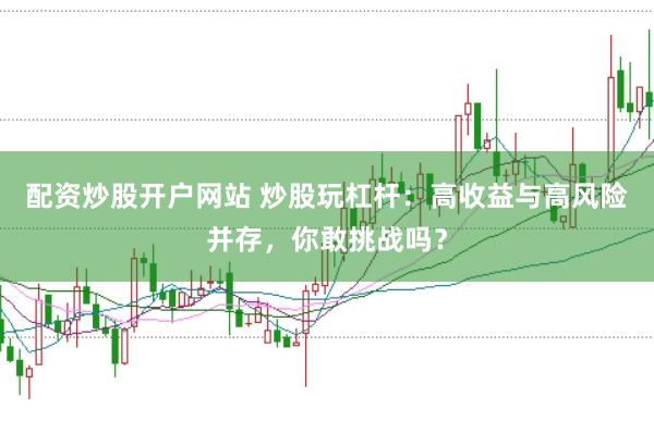 配资炒股开户网站 炒股玩杠杆：高收益与高风险并存，你敢挑战吗？