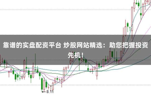 靠谱的实盘配资平台 炒股网站精选：助您把握投资先机！