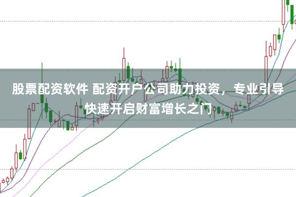 股票配资软件 配资开户公司助力投资，专业引导快速开启财富增长之门