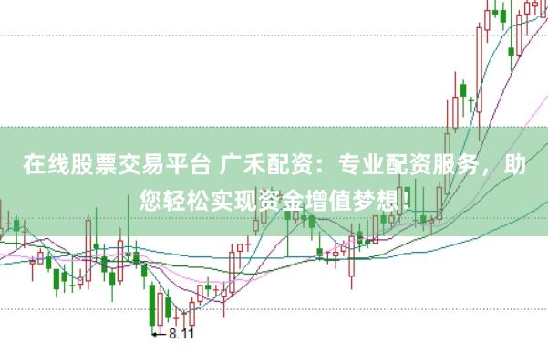 在线股票交易平台 广禾配资：专业配资服务，助您轻松实现资金增值梦想！