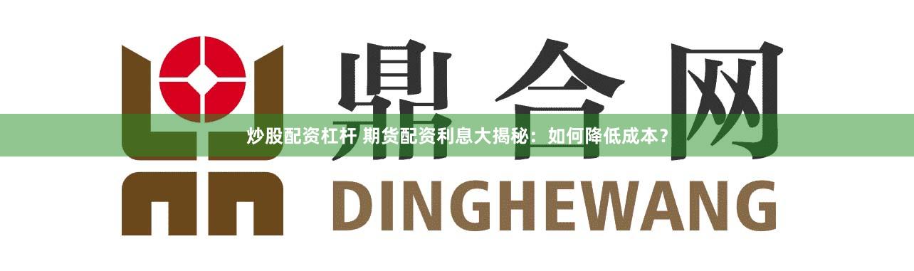 炒股配资杠杆 期货配资利息大揭秘：如何降低成本？