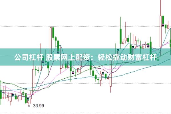 公司杠杆 股票网上配资：轻松撬动财富杠杆