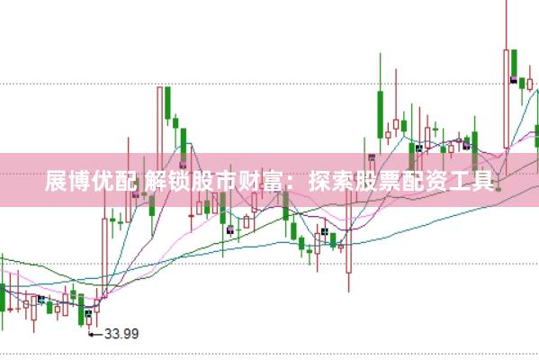 展博优配 解锁股市财富：探索股票配资工具
