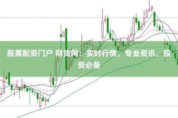 股票配资门户 期货网：实时行情，专业资讯，投资必备