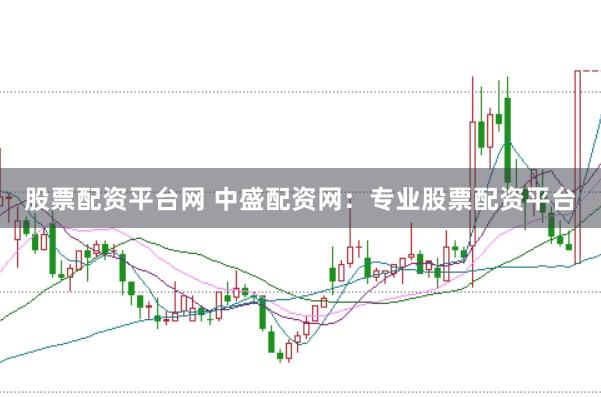 股票配资平台网 中盛配资网：专业股票配资平台
