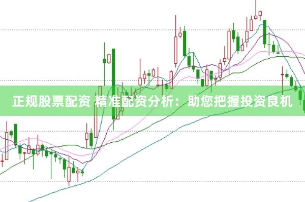 正规股票配资 精准配资分析：助您把握投资良机