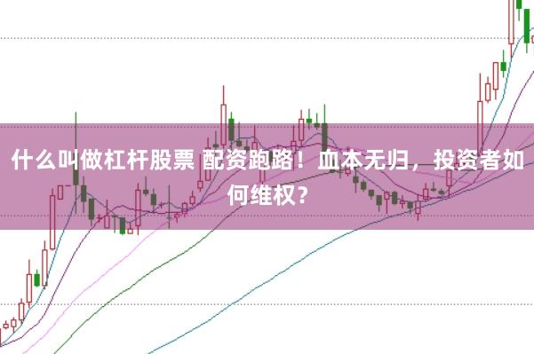 什么叫做杠杆股票 配资跑路！血本无归，投资者如何维权？
