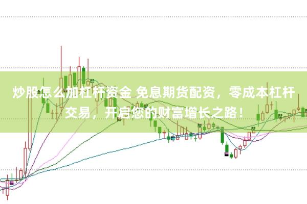 炒股怎么加杠杆资金 免息期货配资，零成本杠杆交易，开启您的财富增长之路！