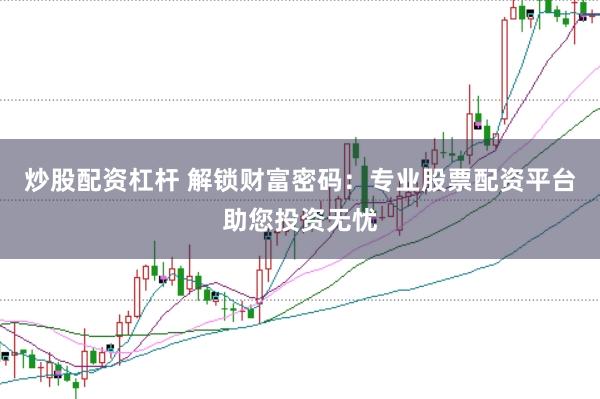 炒股配资杠杆 解锁财富密码:专业股票配资平台助您投资无忧