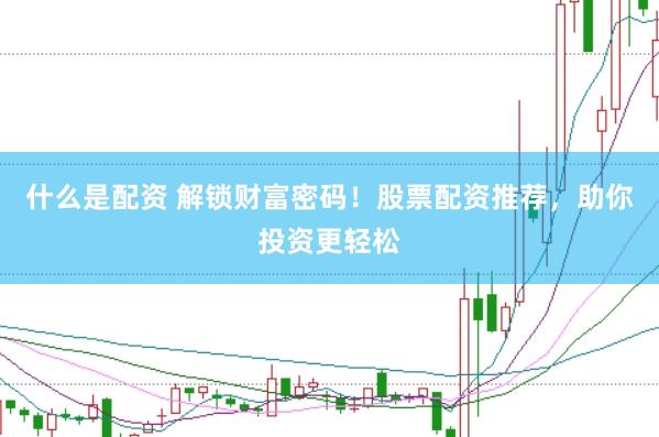 什么是配资 解锁财富密码!股票配资推荐,助你投资更轻松