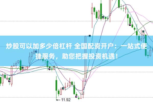 炒股可以加多少倍杠杆 全国配资开户:一站式便捷服务,助您把握投资机遇!