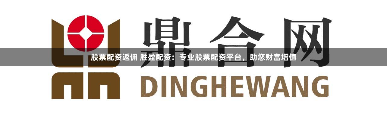 股票配资返佣 胜盈配资：专业股票配资平台，助您财富增值