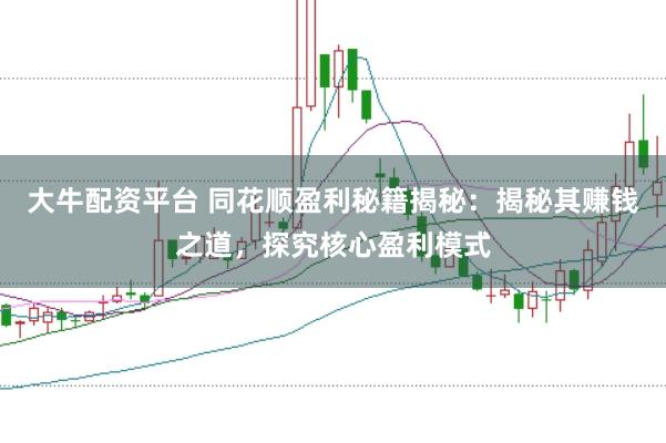 大牛配资平台 同花顺盈利秘籍揭秘:揭秘其赚钱之道,探究核心盈利模式