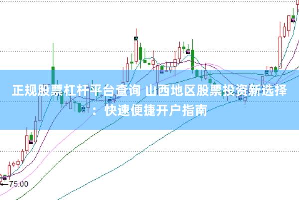 正规股票杠杆平台查询 山西地区股票投资新选择:快速便捷开户指南