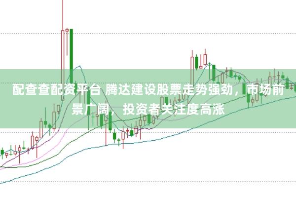 配查查配资平台 腾达建设股票走势强劲,市场前景广阔,投资者关注度高涨