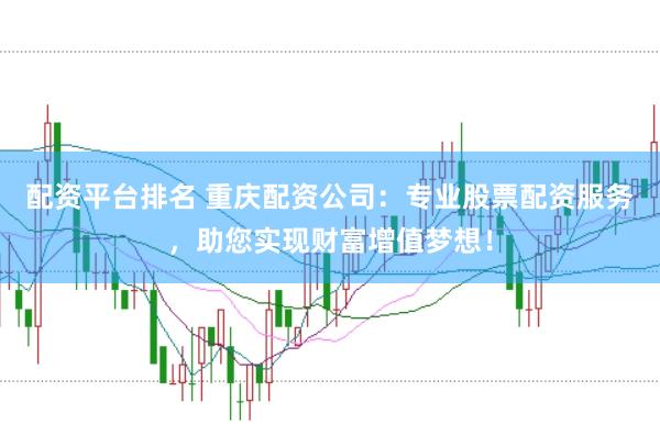 配资平台排名 重庆配资公司:专业股票配资服务,助您实现财富增值梦想!