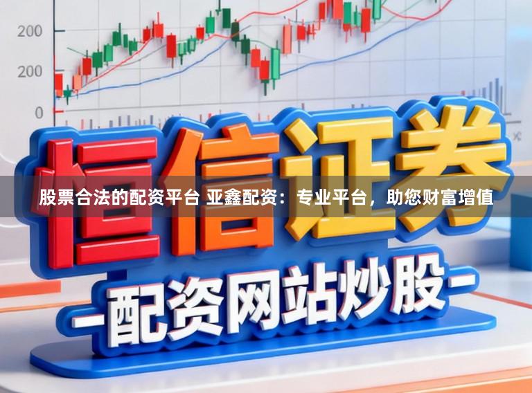 股票合法的配资平台 亚鑫配资：专业平台，助您财富增值
