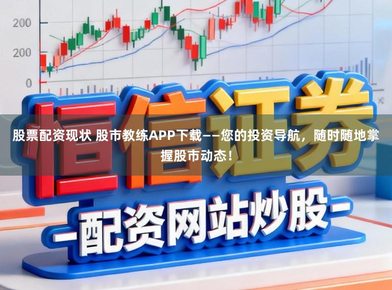 股票配资现状 股市教练APP下载——您的投资导航，随时随地掌握股市动态！