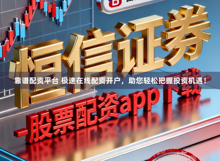 靠谱配资平台 极速在线配资开户,助您轻松把握投资机遇!