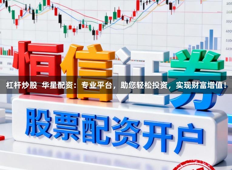 杠杆炒股 华星配资:专业平台,助您轻松投资,实现财富增值!