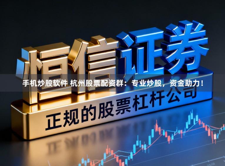 手机炒股软件 杭州股票配资群:专业炒股,资金助力!