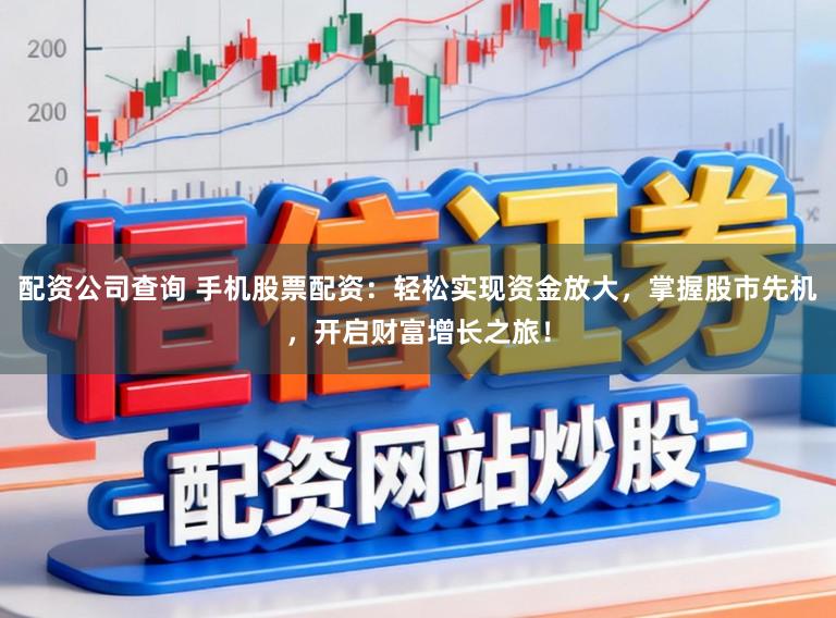 配资公司查询 手机股票配资:轻松实现资金放大,掌握股市先机,开启财富增长之旅!
